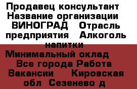 Продавец-консультант › Название организации ­ ВИНОГРАД › Отрасль предприятия ­ Алкоголь, напитки › Минимальный оклад ­ 1 - Все города Работа » Вакансии   . Кировская обл.,Сезенево д.